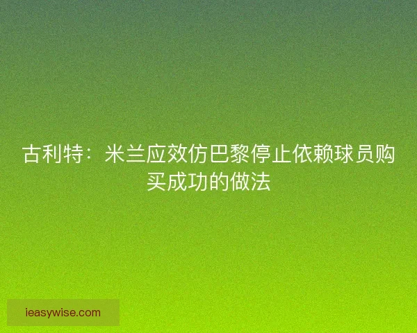 古利特：米兰应效仿巴黎停止依赖球员购买成功的做法