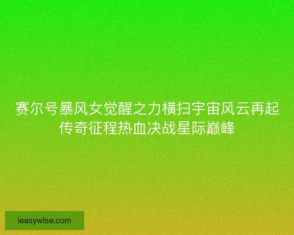 赛尔号暴风女觉醒之力横扫宇宙风云再起传奇征程热血决战星际巅峰