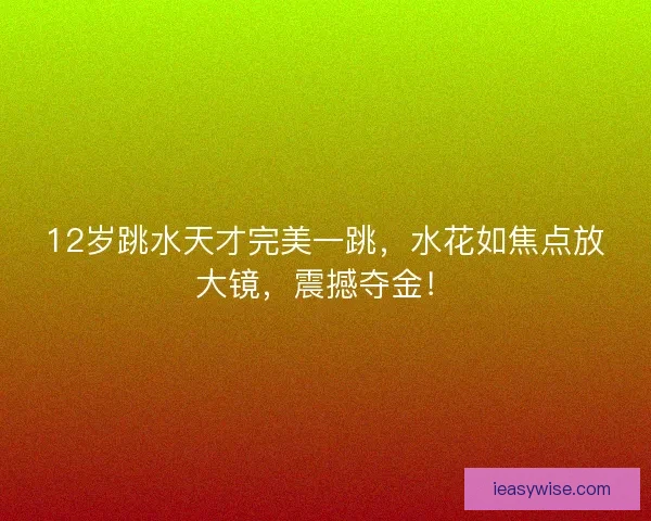 12岁跳水天才完美一跳，水花如焦点放大镜，震撼夺金！