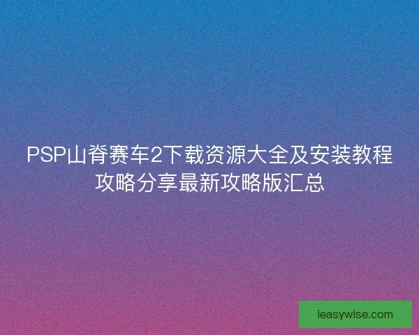 PSP山脊赛车2下载资源大全及安装教程攻略分享最新攻略版汇总