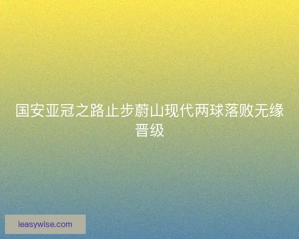 国安亚冠之路止步蔚山现代两球落败无缘晋级