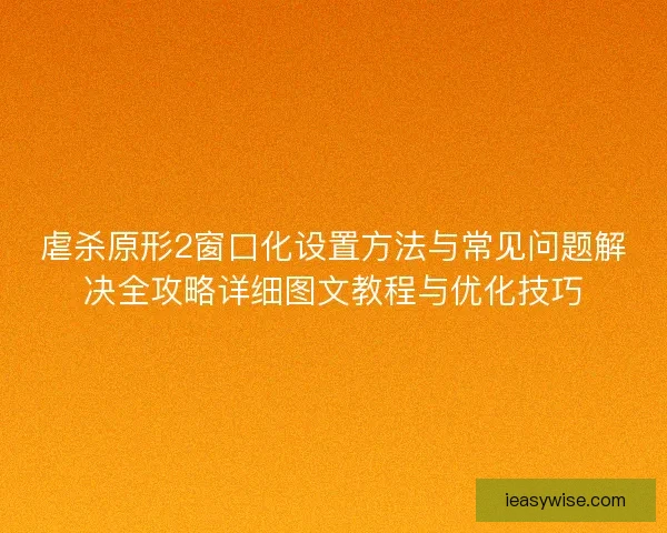 虐杀原形2窗口化设置方法与常见问题解决全攻略详细图文教程与优化技巧