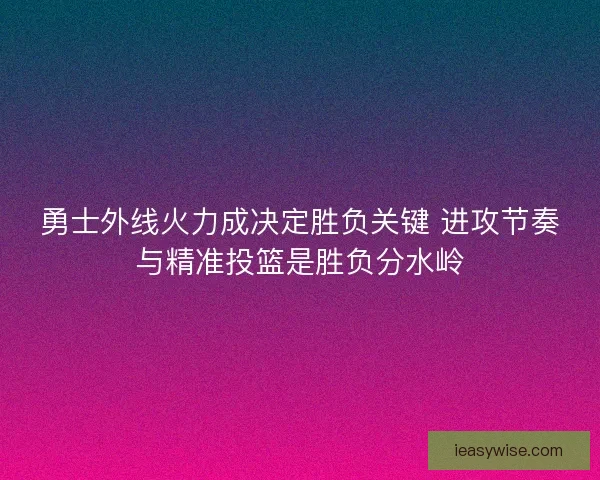 勇士外线火力成决定胜负关键 进攻节奏与精准投篮是胜负分水岭