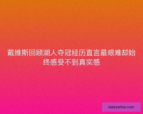 戴维斯回顾湖人夺冠经历直言最艰难却始终感受不到真实感