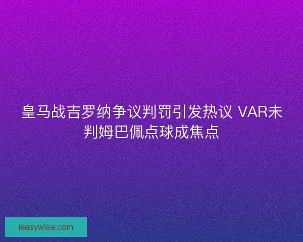 皇马战吉罗纳争议判罚引发热议 VAR未判姆巴佩点球成焦点