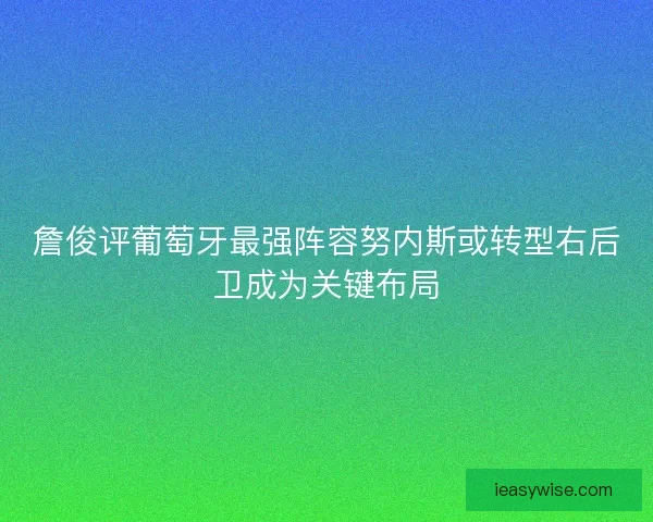 詹俊评葡萄牙最强阵容努内斯或转型右后卫成为关键布局
